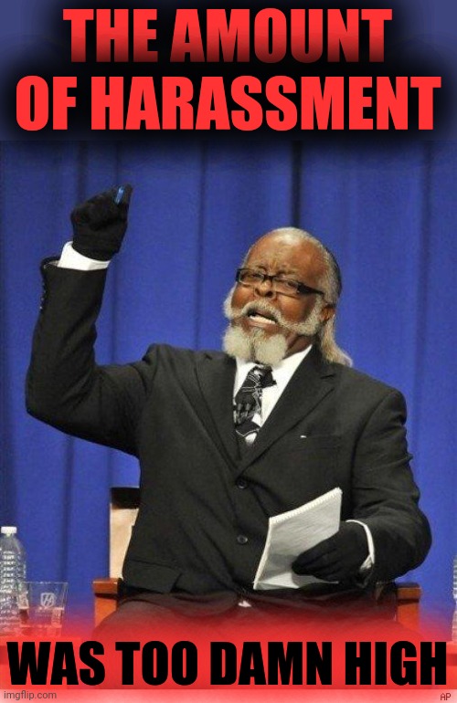 The amount of X is too damn high | THE AMOUNT OF HARASSMENT WAS TOO DAMN HIGH | image tagged in the amount of x is too damn high | made w/ Imgflip meme maker