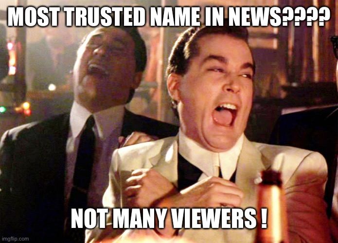 Good Fellas Hilarious Meme | MOST TRUSTED NAME IN NEWS???? NOT MANY VIEWERS ! | image tagged in memes,good fellas hilarious | made w/ Imgflip meme maker