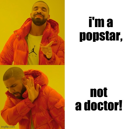 Popstar by DJ Khaled/Drake | i'm a popstar, not a doctor! | image tagged in reverse drake,memes,drake,dj khaled,popstar,songs | made w/ Imgflip meme maker