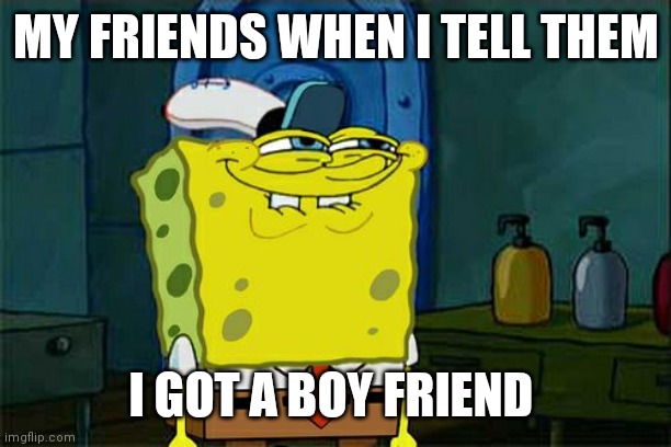 [Insert Title ideas] | MY FRIENDS WHEN I TELL THEM; I GOT A BOY FRIEND | image tagged in memes,don't you squidward | made w/ Imgflip meme maker