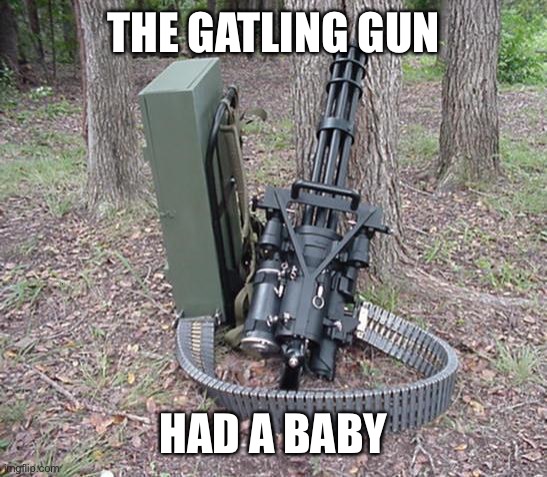  Mini gun  | THE GATLING GUN HAD A BABY | image tagged in mini gun | made w/ Imgflip meme maker