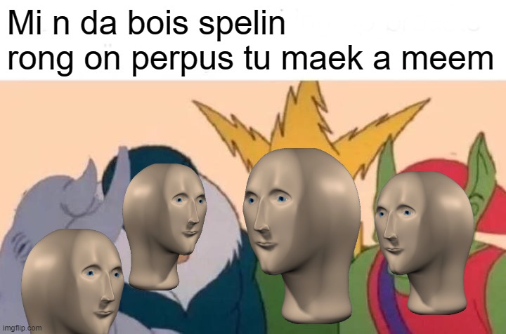 Me And The Boys Meme | Mi n da bois spelin rong on perpus tu maek a meem | image tagged in memes,me and the boys | made w/ Imgflip meme maker