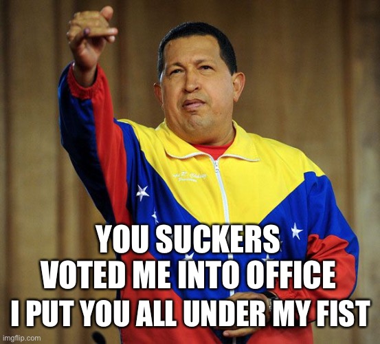 Chavez Pointing | YOU SUCKERS VOTED ME INTO OFFICE I PUT YOU ALL UNDER MY FIST | image tagged in chavez pointing | made w/ Imgflip meme maker