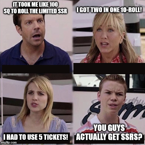 Wait, you guys are getting paid? | I GOT TWO IN ONE 10-ROLL! IT TOOK ME LIKE 100 SQ TO ROLL THE LIMITED SSR; I HAD TO USE 5 TICKETS! YOU GUYS ACTUALLY GET SSRS? | image tagged in wait you guys are getting paid | made w/ Imgflip meme maker