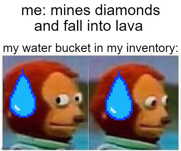 Monkey Puppet | me: mines diamonds and fall into lava; my water bucket in my inventory: | image tagged in memes,monkey puppet | made w/ Imgflip meme maker