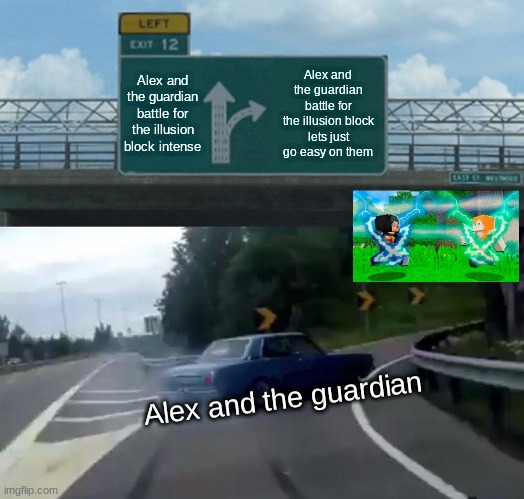 Left Exit 12 Off Ramp | Alex and the guardian battle for the illusion block intense; Alex and the guardian battle for the illusion block
lets just go easy on them; Alex and the guardian | image tagged in memes,left exit 12 off ramp,favermysabre,minecraft,steve saga | made w/ Imgflip meme maker