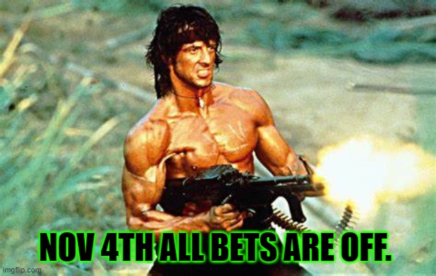 NOV 4TH ALL BETS ARE OFF. | image tagged in rambo approved | made w/ Imgflip meme maker