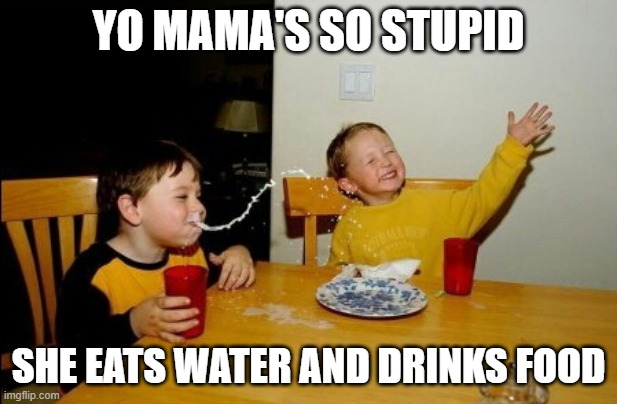 Yo Mamas So Fat |  YO MAMA'S SO STUPID; SHE EATS WATER AND DRINKS FOOD | image tagged in memes,yo mamas so fat | made w/ Imgflip meme maker