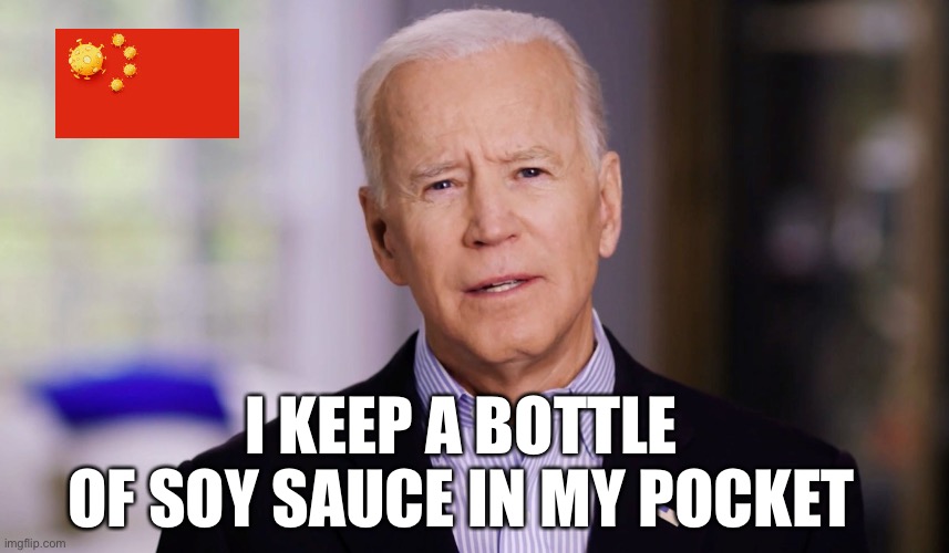 Soy sauce in my pocket | I KEEP A BOTTLE
OF SOY SAUCE IN MY POCKET | image tagged in joe biden 2020,soy sauce,china | made w/ Imgflip meme maker