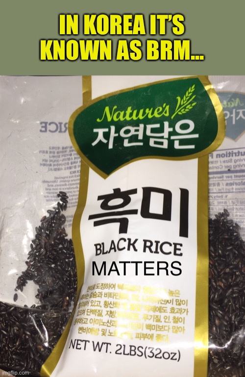Food for Thought | IN KOREA IT’S KNOWN AS BRM... | image tagged in korea,food,black rice,black lives matter,communism | made w/ Imgflip meme maker