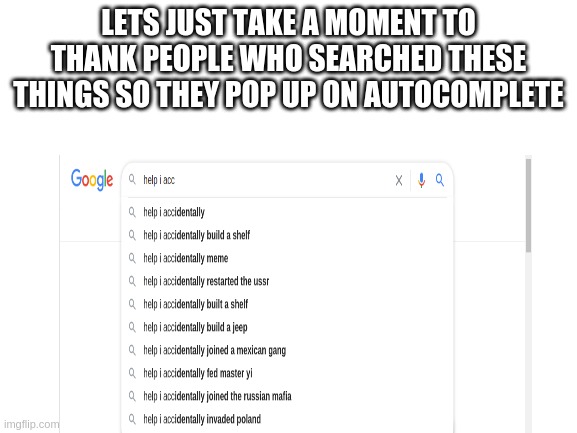 LETS JUST TAKE A MOMENT TO THANK PEOPLE WHO SEARCHED THESE THINGS SO THEY POP UP ON AUTOCOMPLETE | image tagged in autocorrect | made w/ Imgflip meme maker