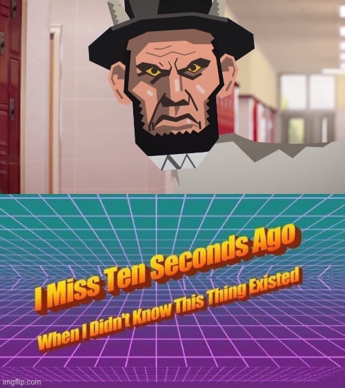 I miss ten seconds ago before I saw a goat with an Abe head | image tagged in i miss ten seconds ago | made w/ Imgflip meme maker