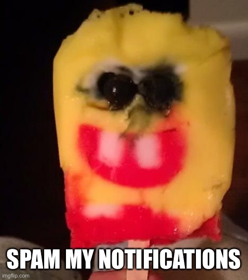 Cursed Spongebob Popsicle | SPAM MY NOTIFICATIONS | image tagged in cursed spongebob popsicle | made w/ Imgflip meme maker