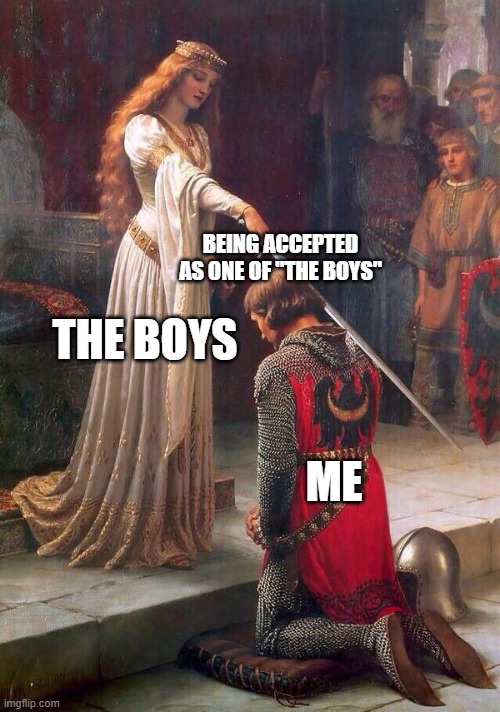 Knighting  | BEING ACCEPTED AS ONE OF "THE BOYS"; THE BOYS; ME | image tagged in knighting | made w/ Imgflip meme maker