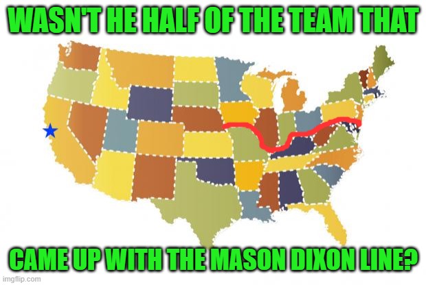 us maps | WASN'T HE HALF OF THE TEAM THAT CAME UP WITH THE MASON DIXON LINE? | image tagged in us maps | made w/ Imgflip meme maker