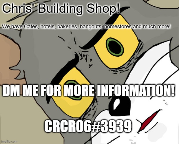 Shop | Chris' Building Shop! We have Cafes, hotels, bakeries, hangouts, homestores and much more! DM ME FOR MORE INFORMATION! CRCR06#3939 | image tagged in memes,unsettled tom | made w/ Imgflip meme maker