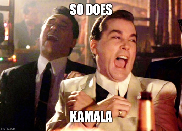 Good Fellas Hilarious Meme | SO DOES KAMALA | image tagged in memes,good fellas hilarious | made w/ Imgflip meme maker