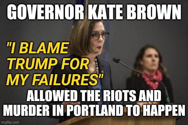 Democrat Oregon Governor Kate Brown Blames Trump For Nightly Portland Riots, Fires, Attacks She Failed to Take Action On | GOVERNOR KATE BROWN; "I BLAME TRUMP FOR MY FAILURES"; ALLOWED THE RIOTS AND MURDER IN PORTLAND TO HAPPEN | image tagged in scumbag kate brown,democrats,politics,trump,truth,denial | made w/ Imgflip meme maker