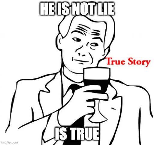 True Story Meme | HE IS NOT LIE IS TRUE | image tagged in memes,true story | made w/ Imgflip meme maker