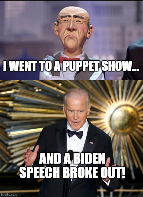 Biden is a Puppet! | I WENT TO A PUPPET SHOW... AND A BIDEN SPEECH BROKE OUT! | image tagged in puppet,walter,joe biden,sleepy joe,speech | made w/ Imgflip meme maker