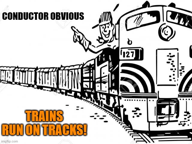 train weekend continued | CONDUCTOR OBVIOUS; TRAINS RUN ON TRACKS! | image tagged in train,jokes | made w/ Imgflip meme maker