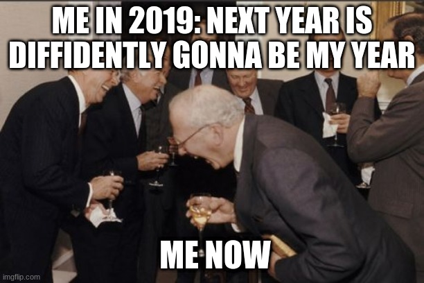 Laughing Men In Suits | ME IN 2019: NEXT YEAR IS DIFFIDENTLY GONNA BE MY YEAR; ME NOW | image tagged in memes,laughing men in suits | made w/ Imgflip meme maker