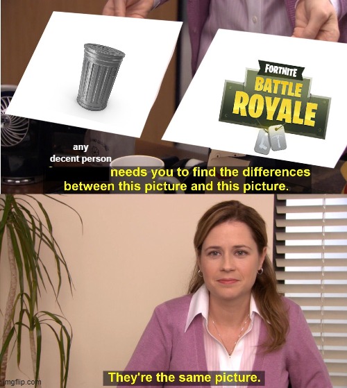 Yes they do = the same | any decent person | image tagged in memes,they're the same picture,fortnite sucks | made w/ Imgflip meme maker