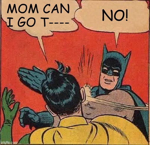Batman Slapping Robin | MOM CAN I GO T----; NO! | image tagged in memes,batman slapping robin | made w/ Imgflip meme maker