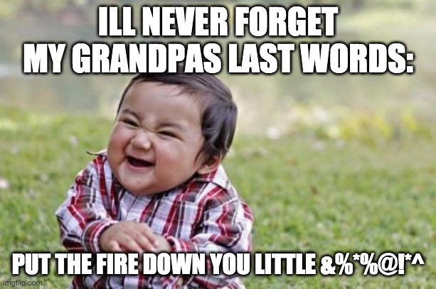 Evil Toddler | ILL NEVER FORGET MY GRANDPAS LAST WORDS:; PUT THE FIRE DOWN YOU LITTLE &%*%@!*^ | image tagged in memes,evil toddler | made w/ Imgflip meme maker