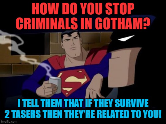 Batman And Superman Meme | HOW DO YOU STOP CRIMINALS IN GOTHAM? I TELL THEM THAT IF THEY SURVIVE 2 TASERS THEN THEY'RE RELATED TO YOU! | image tagged in memes,batman and superman | made w/ Imgflip meme maker