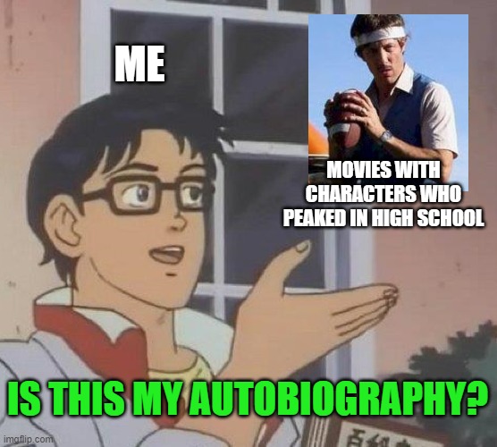 You burned twice as bright... but it was senior year | ME; MOVIES WITH CHARACTERS WHO PEAKED IN HIGH SCHOOL; IS THIS MY AUTOBIOGRAPHY? | image tagged in memes,is this a pigeon,high school,peaked,rico dynamite | made w/ Imgflip meme maker