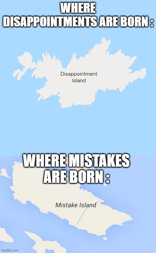 WHERE DISAPPOINTMENTS ARE BORN :; WHERE MISTAKES ARE BORN : | image tagged in disappointment island,mistake island | made w/ Imgflip meme maker