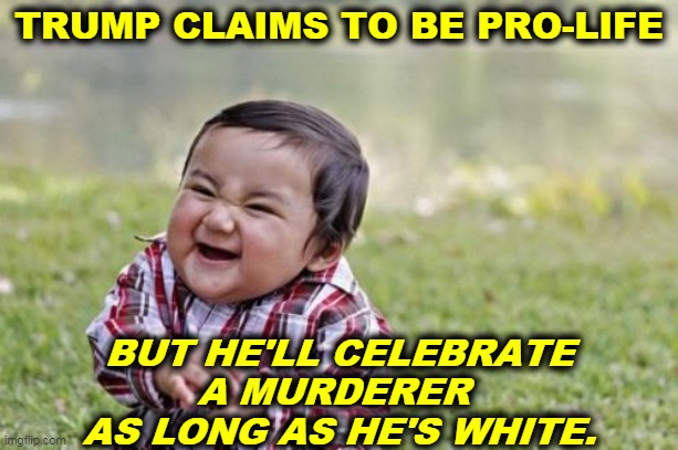 Pot, meet kettle. | TRUMP CLAIMS TO BE PRO-LIFE; BUT HE'LL CELEBRATE A MURDERER 
AS LONG AS HE'S WHITE. | image tagged in memes,evil toddler,trump,white supremacy,kkk,neo-nazis | made w/ Imgflip meme maker