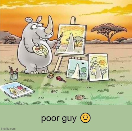 A Rino Painting | poor guy 😟 | image tagged in rino,ironic,art,sad cartoon,mother nature,sad truth | made w/ Imgflip meme maker