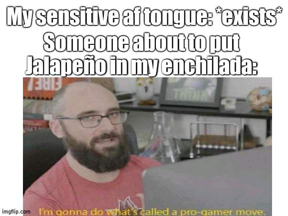 I literally can't eat anything without tasting chili | My sensitive af tongue: *exists*; Someone about to put Jalapeño in my enchilada: | image tagged in pro gamer move | made w/ Imgflip meme maker