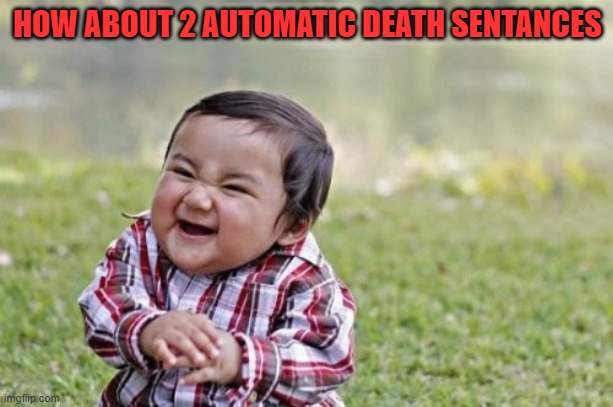 Evil Toddler Meme | HOW ABOUT 2 AUTOMATIC DEATH SENTANCES | image tagged in memes,evil toddler | made w/ Imgflip meme maker