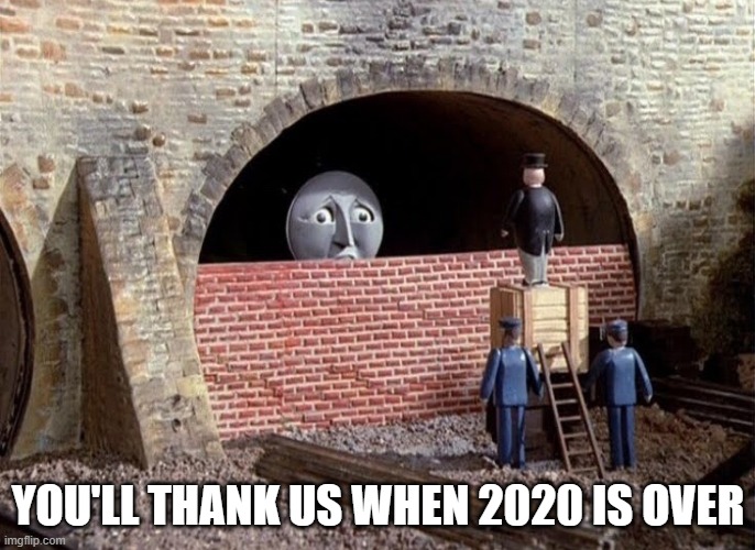 Extreme measures | YOU'LL THANK US WHEN 2020 IS OVER | image tagged in thomas tank engine bricked up,memes,2020,quarantine | made w/ Imgflip meme maker