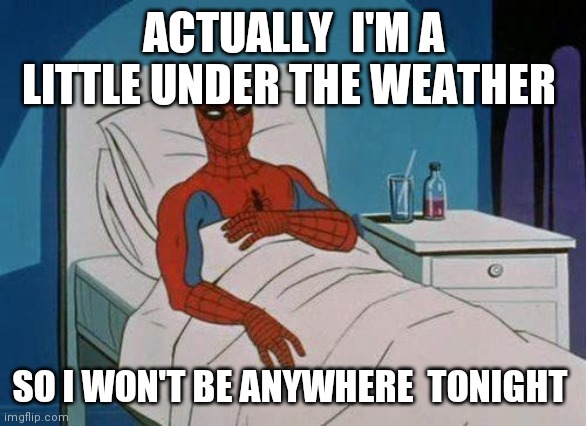 Spiderman Hospital Meme | ACTUALLY  I'M A LITTLE UNDER THE WEATHER SO I WON'T BE ANYWHERE  TONIGHT | image tagged in memes,spiderman hospital,spiderman | made w/ Imgflip meme maker