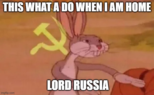 Bugs bunny communist | THIS WHAT A DO WHEN I AM HOME; LORD RUSSIA | image tagged in bugs bunny communist | made w/ Imgflip meme maker