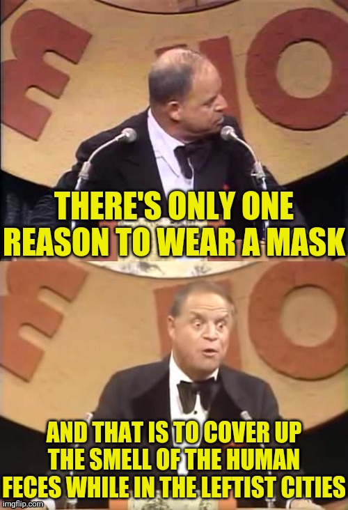 Don Rickles Roast | THERE'S ONLY ONE REASON TO WEAR A MASK AND THAT IS TO COVER UP THE SMELL OF THE HUMAN FECES WHILE IN THE LEFTIST CITIES | image tagged in don rickles roast | made w/ Imgflip meme maker