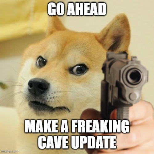 doge | GO AHEAD; MAKE A FREAKING CAVE UPDATE | image tagged in doge holding a gun | made w/ Imgflip meme maker