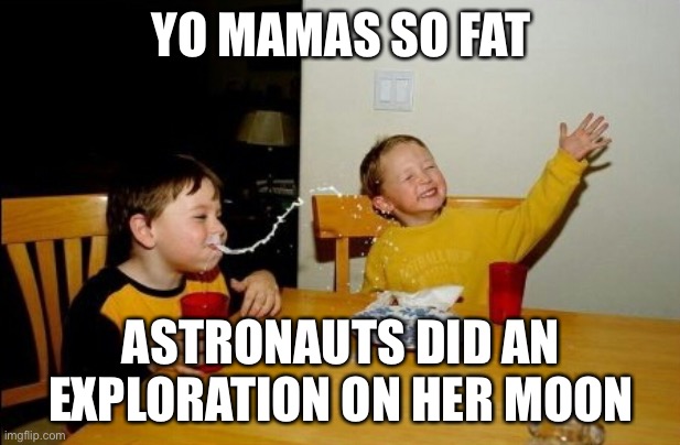 Yo Mamas So Fat Meme | YO MAMAS SO FAT; ASTRONAUTS DID AN EXPLORATION ON HER MOON | image tagged in memes,yo mamas so fat | made w/ Imgflip meme maker