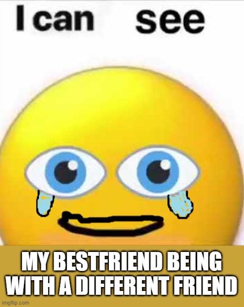 made in mIcroSoft pAinT | MY BESTFRIEND BEING WITH A DIFFERENT FRIEND | image tagged in what am i doing with my life | made w/ Imgflip meme maker