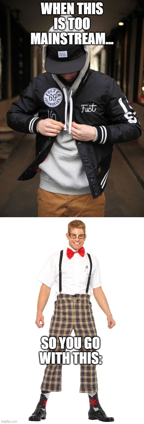 nerd fashion | WHEN THIS IS TOO MAINSTREAM... SO YOU GO WITH THIS: | image tagged in nerd,funny memes,funny,fashion | made w/ Imgflip meme maker
