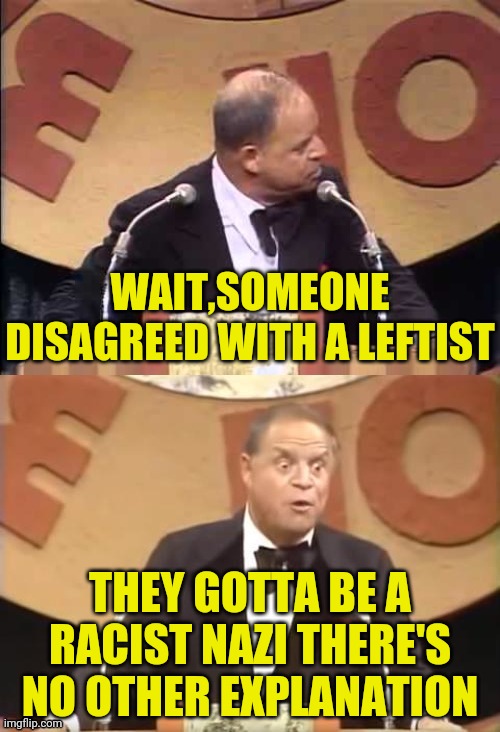 Don Rickles Roast | WAIT,SOMEONE DISAGREED WITH A LEFTIST THEY GOTTA BE A RACIST NAZI THERE'S NO OTHER EXPLANATION | image tagged in don rickles roast | made w/ Imgflip meme maker