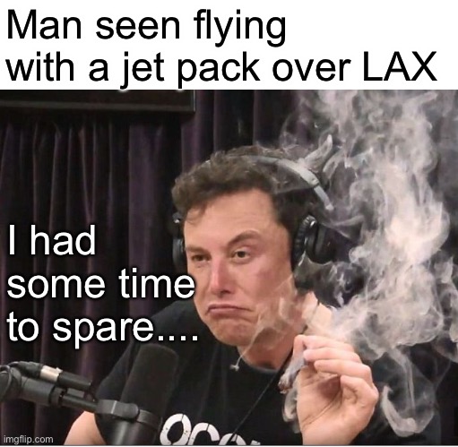 Man seen flying over LAX in a Jet Pack | Man seen flying with a jet pack over LAX; I had some time to spare.... | image tagged in elon musk smoking a joint | made w/ Imgflip meme maker