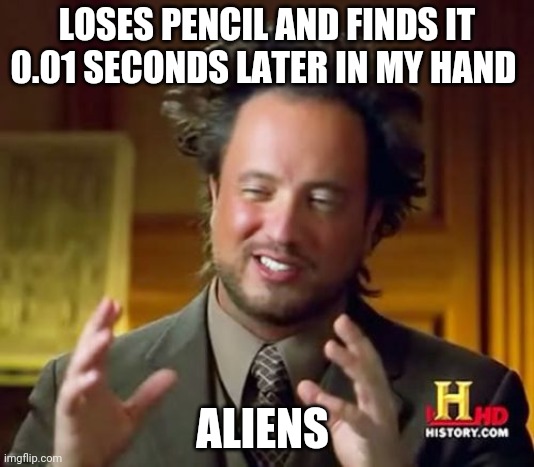 Ancient Aliens | LOSES PENCIL AND FINDS IT 0.01 SECONDS LATER IN MY HAND; ALIENS | image tagged in memes,ancient aliens | made w/ Imgflip meme maker