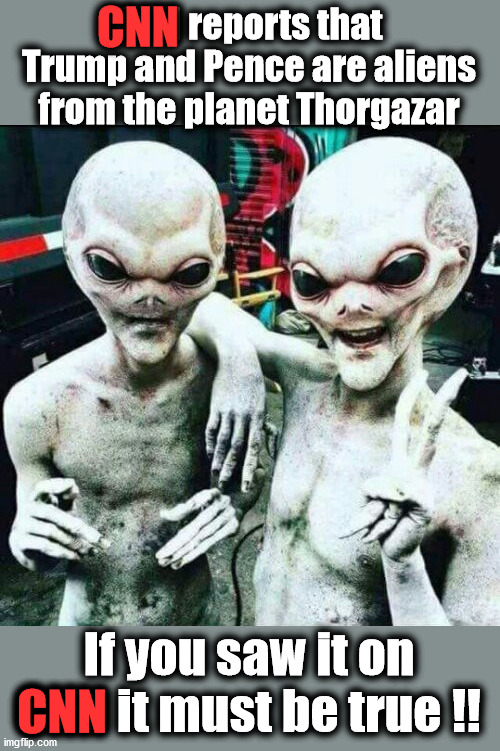 CNN reports nothing but TRUTH | CNN; CNN reports that Trump and Pence are aliens from the planet Thorgazar; If you saw it on CNN it must be true !! CNN | image tagged in aliens11,donald trump,mike pence,cnn fake news,cnn | made w/ Imgflip meme maker