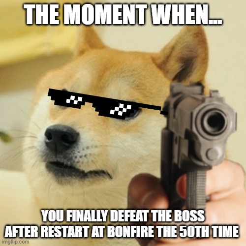 Doge holding a gun | THE MOMENT WHEN... YOU FINALLY DEFEAT THE BOSS AFTER RESTART AT BONFIRE THE 50TH TIME | image tagged in doge holding a gun | made w/ Imgflip meme maker