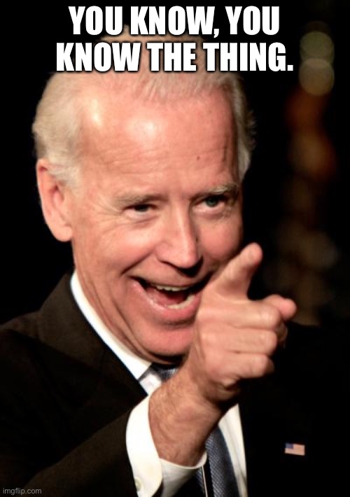 Smilin Biden Meme | YOU KNOW, YOU KNOW THE THING. | image tagged in memes,smilin biden | made w/ Imgflip meme maker